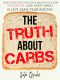 The Truth About Carbs · How to Eat Just the Right Amount of Carbs to Slash Fat, Look Great Naked, & Live Lean Year-Round