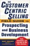 The CustomerCentric Selling® Field Guide to Prospecting and Business Development · Techniques, Tools, and Exercises to Win More Business