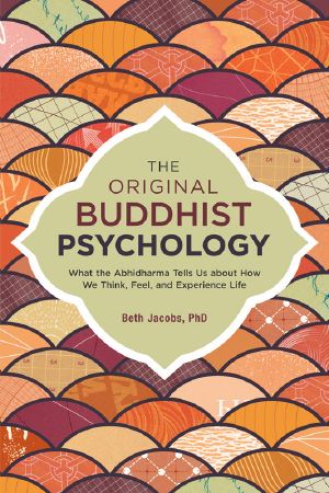 The Original Buddhist Psychology · What the Abhidharma Tells Us About How We Think, Feel, and Experience Life