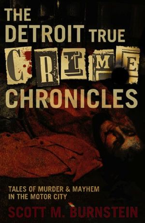 The Detroit True Crime Chronicles · Tales of Murder and Mayhem in the Motor City