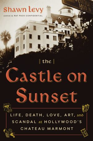 The Castle on Sunset, Life, Death, Love, Art, and Scandal at Hollywood's Chateau Marmont