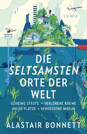 Die seltsamsten Orte der Welt · Geheime Städte, Wilde Plätze, Verlorene Räume, Vergessene Inseln