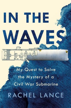 In the Waves, My Quest to Solve the Mystery of a Civil War Submarine