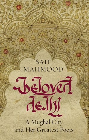 Beloved Delhi · A Mughal City and Her Greatest Poets