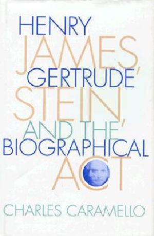 Henry James, Gertrude Stein, and the Biographical ACT