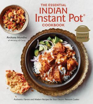 The Essential Indian Instant Pot Cookbook · Authentic Flavors and Modern Recipes for Your Electric Pressure Cooker, Authentic Flavors and Modern Recipes for Your Electric Pressure Cooker