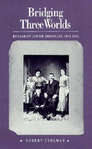 Bridging Three Worlds · Hungarian-Jewish Americans, 1848-1914