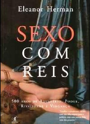 Sexo Com Reis - 500 Anos De Adultério, Poder, Rivalidade E Vingança