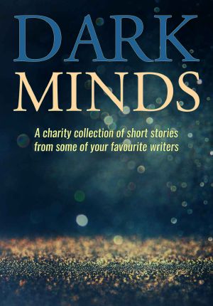 Dark Minds · a Charity Collection of Short Stories From Some of Your Favourite Authors