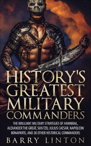 History's Greatest Military Commanders · The Brilliant Military Strategies Of Hannibal, Alexander The Great, Sun Tzu, Julius Caesar, Napoleon Bonaparte, And 30 Other Historical Commanders