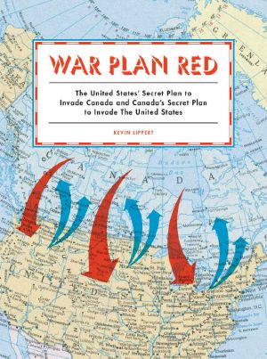 War Plan Red · America's Secret Plans to Invade Canada and Canada's Secret Plans to Invade the U.S.