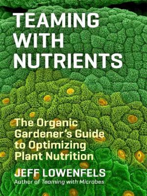 Teaming with Nutrients · The Organic Gardener’s Guide to Optimizing Plant Nutrition