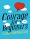 Courage for Beginners