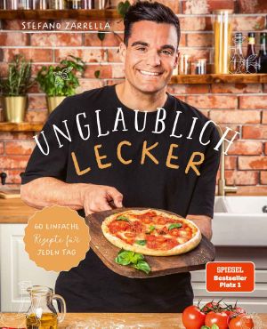 Unglaublich lecker_ 60 einfache Rezepte für jeden Tag von Stefano Zarrella