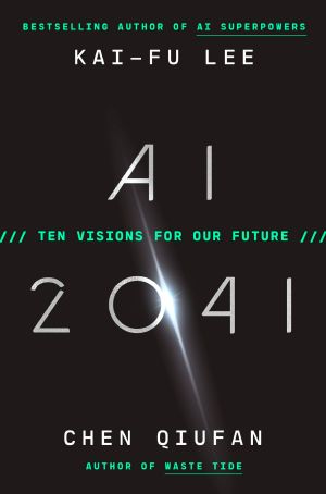 AI 2041: Ten Visions for Our Future, Ten Visions for Our Future