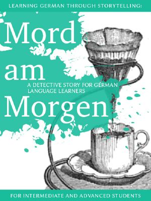 Learning German through Storytelling: Mord Am Morgen - a detective story for German language learners (includes exercises) for intermediate and advanced