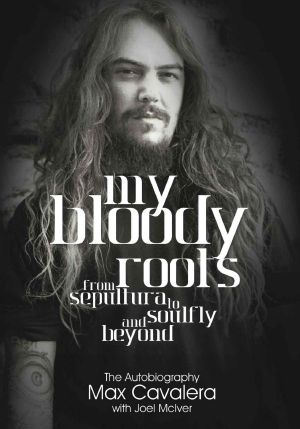 My Bloody Roots · From Sepultura to Soulfly and Beyond · the Autobiography