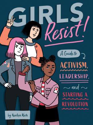 Girls Resist!, A Guide to Activism, Leadership, and Starting a Revolution