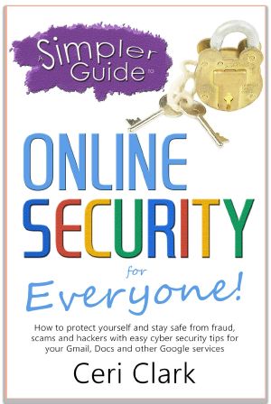 A Simpler Guide to Online Security for Everyone · How to Protect Yourself and Stay Safe From Fraud, Scams and Hackers With Easy Cyber Security Tips for Your Gmail, Docs and Other Google Services (Simpler Guides)