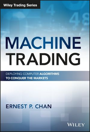 Machine Trading, First, Deploying Computer Algorithms to Conquer the Markets