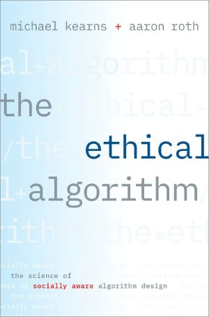 The Ethical Algorithm, The Science of Socially Aware Algorithm Design