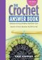 The Crochet Answer Book · 2nd Edition · Solutions to Every Problem You’ll Ever Face · Answers to Every Question You’ll Ever Ask