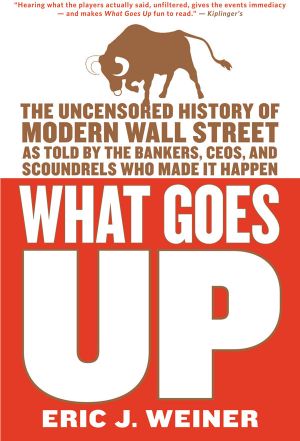 What Goes Up · the Uncensored History of Modern Wall Street as Told by the Bankers, Brokers, CEOs, and Scoundrels Who Made It Happen