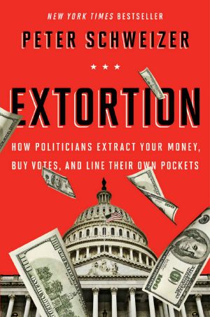 Extortion · How Politicians Extract Your Money, Buy Votes, and Line Their Own Pockets