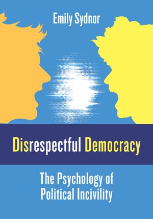 Disrespectful Democracy, The Psychology of Political Incivility