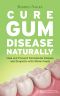 Cure Gum Disease Naturally · Heal and Prevent Periodontal Disease and Gingivitis With Whole Foods