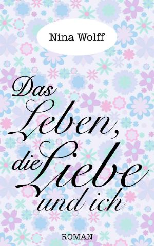 Das Leben, die Liebe und ich · Frauenroman Liebesroman Roman