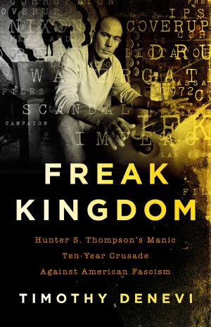 Freak Kingdom · Hunter S. Thompson's Manic Ten-Year Crusade Against American Fascism