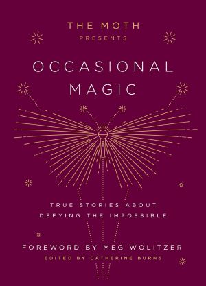 The Moth Presents Occasional Magic, True Stories About Defying the Impossible