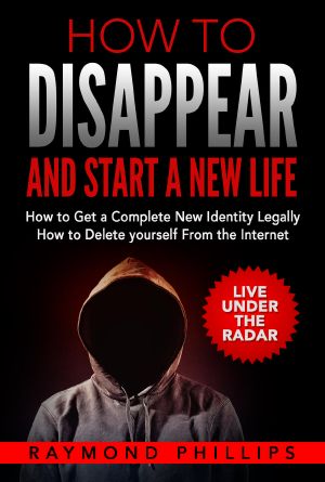 How to Disappear and Start a New Life, How to Get a Completely New Identity, How to Delete Yourself From the Internet