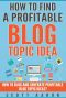 How to Find a Profitable Blog Topic Idea · How to Blog and Generate Profitable Blog Topic Ideas.