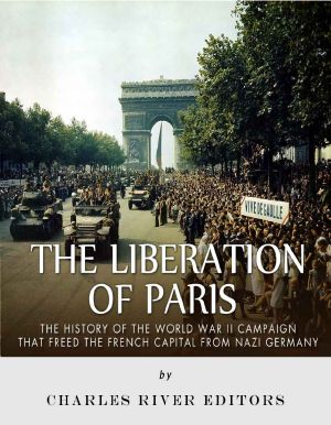 The Liberation of Paris · the History of the World War II Campaign That Freed the French Capital From Nazi Germany