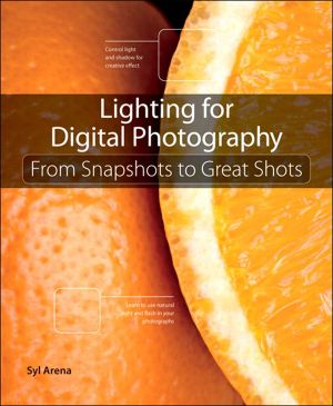 Lighting for Digital Photography · From Snapshots to Great Shots (Using Flash and Natural Light for Portrait, Still Life, Action, and Product Photography)