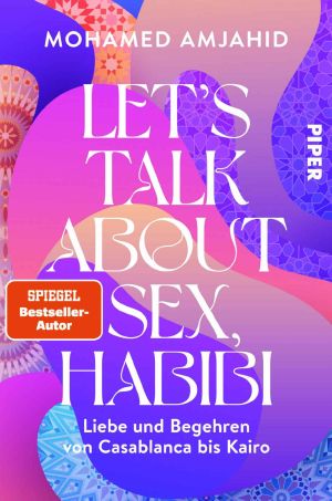 Let’s Talk About Sex, Habibi_ Liebe und Begehren von Casablanca bis Kairo (German Edition)