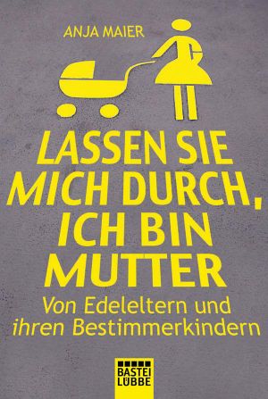 Lassen Sie mich durch, ich bin Mutter · Von Edel-Eltern und ihren Bestimmerkindern