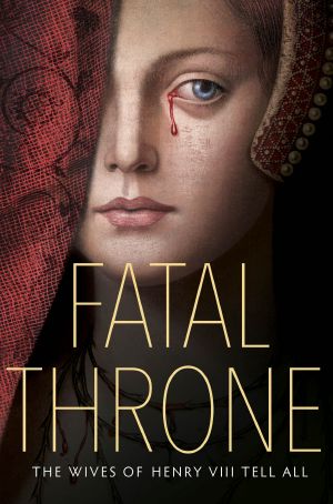 All, Fatal Throne · The Wives of Henry VIII Tell, by M. T. Anderson, Candace Fleming, Stephanie Hemphill, Lisa Ann Sandell, Jennifer Donnelly, Linda Sue Park, Deborah Hopkinson