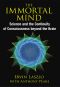 The Immortal Mind · Science and the Continuity of Consciousness Beyond the Brain