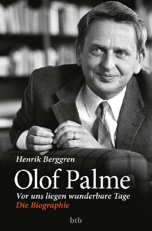 Olof Palme · Vor uns liegen wunderbare Tage · Die Biographie