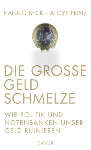 Die große Geldschmelze · Wie Politik und Notenbanken unser Geld ruinieren