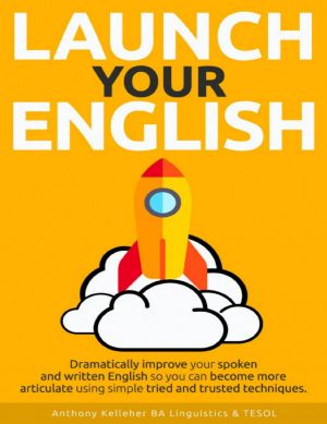 Launch Your English · Dramatically Improve your Spoken and Written English so You Can Become More Articulate Using Simple Tried and Trusted Techniques