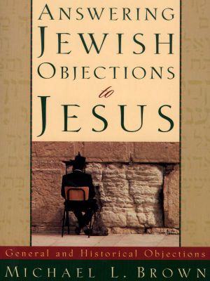 Answering Jewish Objections to Jesus · Volume 1 · General and Historical Objections