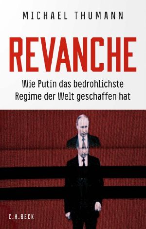 Revanche: Wie Putin das bedrohlichste Regime der Welt geschaffen hat