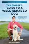 Zak George's Guide to a Well-Behaved Dog, Proven Solutions to the Most Common Training Problems for All Ages, Breeds, and Mixes