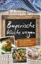 Bayerische Küche vegan · Über 50 zuenftige Rezepte von Leberkäs bis Kaiserschmarrn