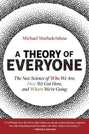 A Theory of Everyone, The New Science of Who We Are, How We Got Here, and Where We’re Going