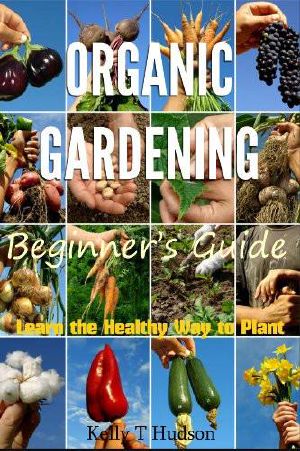 Organic Gardening - Beginner's Guide Learn the Healthy Way to Plant